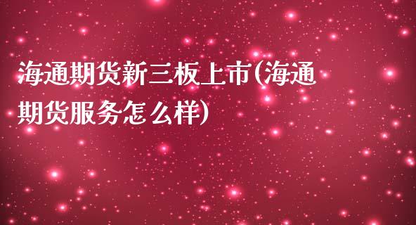 海通期货新三板上市(海通期货服务怎么样)_https://www.xmqjcw.com_期货行情_第1张