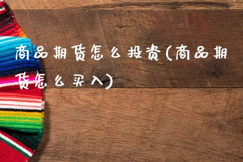 商品期货怎么投资(商品期货怎么买入)_https://www.xmqjcw.com_期货行情_第1张