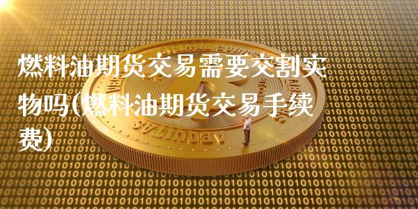 燃料油期货交易需要交割实物吗(燃料油期货交易手续费)_https://www.xmqjcw.com_股票投资_第1张