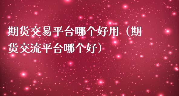 期货交易平台哪个好用（期货交流平台哪个好）_https://www.xmqjcw.com_期货直播室_第1张