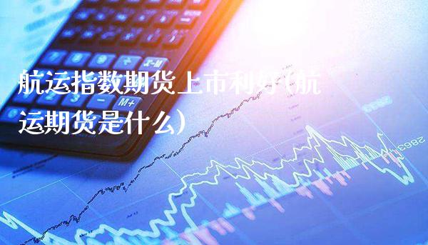 航运指数期货上市利好(航运期货是什么)_https://www.xmqjcw.com_期货百科_第1张