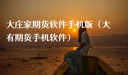 **家期货软件手机版（大有期货手机软件）_https://www.xmqjcw.com_期货投资_第1张