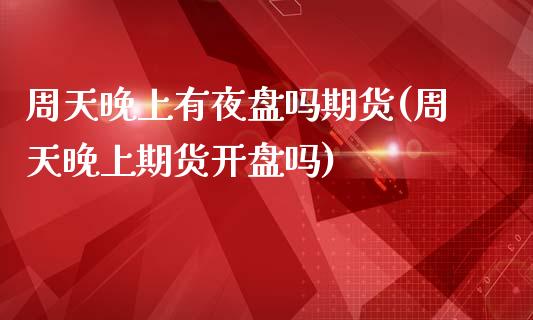 周天晚上有夜盘吗期货(周天晚上期货开盘吗)_https://www.xmqjcw.com_期货百科_第1张