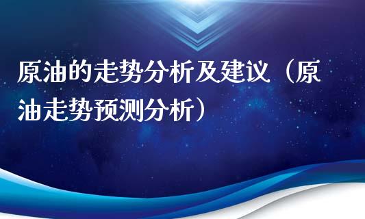 原油的走势分析及建议（原油走势预测分析）_https://www.xmqjcw.com_期货行情_第1张