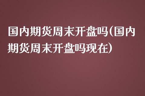 国内期货周末**吗(国内期货周末**吗现在)_https://www.xmqjcw.com_期货直播室_第1张