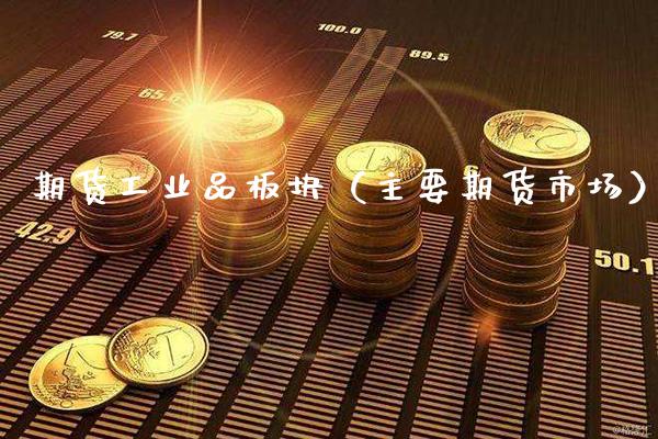 期货工业品板块（主要期货市场）_https://www.xmqjcw.com_期货直播室_第1张