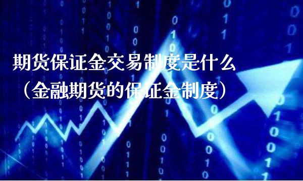 期货保证金交易制度是什么（金融期货的保证金制度）_https://www.xmqjcw.com_期货行情_第1张