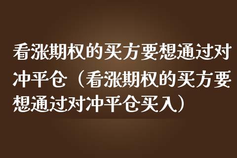 看涨期权的买方要想通过对冲平仓（看涨期权的买方要想通过对冲平仓买入）_https://www.xmqjcw.com_期货投资_第1张