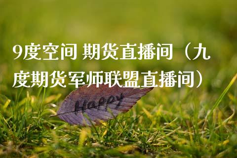 9度空间 期货直播间（九度期货军师联盟直播间）_https://www.xmqjcw.com_期货行情_第1张