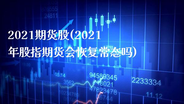 2021期货股(2021年股指期货会恢复常态吗)_https://www.xmqjcw.com_期货开户_第1张