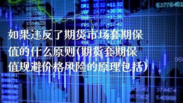 如果违反了期货市场套期保值的什么原则(期货套期保值规避价格风险的原理包括)_https://www.xmqjcw.com_基金理财_第1张