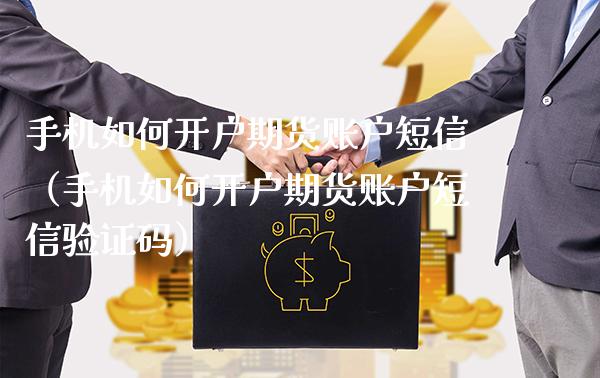 手机如何开户期货账户短信（手机如何开户期货账户短信验证码）_https://www.xmqjcw.com_期货投资_第1张