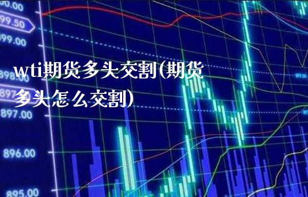 wti期货多头交割(期货多头怎么交割)_https://www.xmqjcw.com_期货投资_第1张