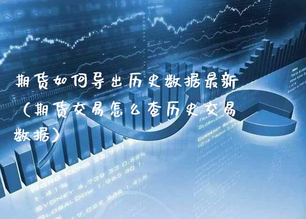 期货如何导出历史数据最新（期货交易怎么查历史交易数据）_https://www.xmqjcw.com_期货直播室_第1张