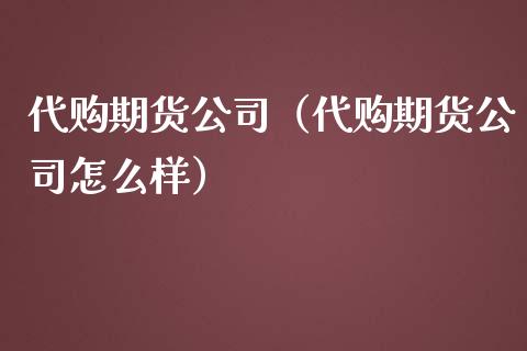代购期货公司（代购期货公司怎么样）_https://www.xmqjcw.com_期货直播室_第1张