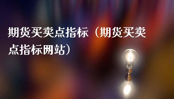 期货买卖点指标（期货买卖点指标网站）_https://www.xmqjcw.com_期货投资_第1张