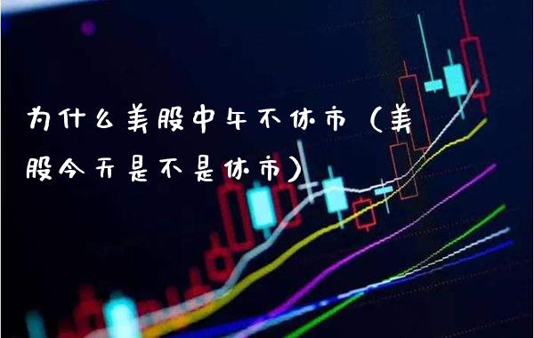 为什么美股中午不休市（美股今天是不是休市）_https://www.xmqjcw.com_期货行情_第1张