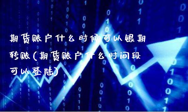 期货账户什么时候可以银期转账(期货账户什么时间段可以)_https://www.xmqjcw.com_期货百科_第1张