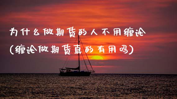 为什么做期货的人不用缠论(缠论做期货真的有用吗)_https://www.xmqjcw.com_期货开户_第1张