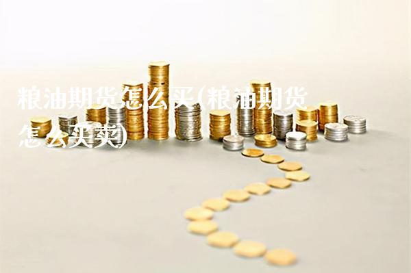 粮油期货怎么买(粮油期货怎么买卖)_https://www.xmqjcw.com_期货行情_第1张