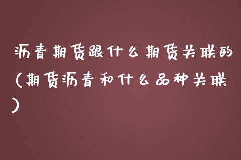 沥青期货跟什么期货关联的(期货沥青和什么品种关联)_https://www.xmqjcw.com_期货百科_第1张