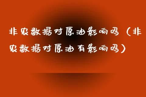 非农数据对原油影响吗（非农数据对原油有影响吗）_https://www.xmqjcw.com_期货直播室_第1张