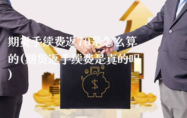 期货手续费返70是怎么算的(期货返手续费是真的吗)_https://www.xmqjcw.com_期货百科_第1张
