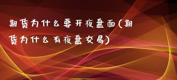 期货为什么要开夜盘面(期货为什么有夜盘交易)_https://www.xmqjcw.com_期货行情_第1张