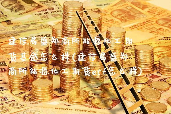 建信易盛郑商所能源化工期货基金怎么样(建信易盛郑商所能源化工期货etf怎么样)_https://www.xmqjcw.com_期货百科_第1张
