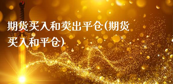 期货买入和卖出平仓(期货买入和平仓)_https://www.xmqjcw.com_基金理财_第1张