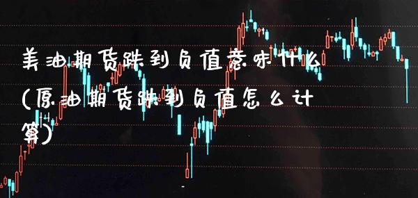 美油期货跌到负值意味什么(原油期货跌到负值怎么计算)_https://www.xmqjcw.com_期货百科_第1张