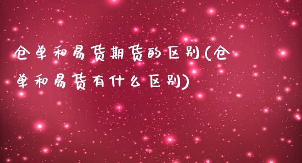 仓单和易货期货的区别(仓单和易货有什么区别)_https://www.xmqjcw.com_期货开户_第1张