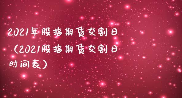 2021年股指期货交割日（2021股指期货交割日时间表）_https://www.xmqjcw.com_期货投资_第1张