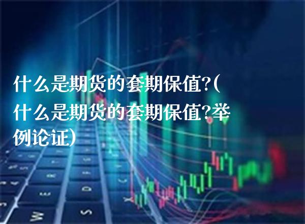 什么是期货的套期保值?(什么是期货的套期保值?举例论证)_https://www.xmqjcw.com_期货百科_第1张