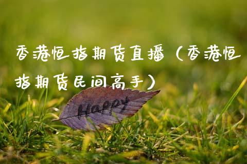 香港恒指期货直播（香港恒指期货民间高手）_https://www.xmqjcw.com_期货行情_第1张