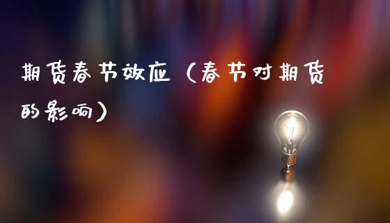 期货春节效应（春节对期货的影响）_https://www.xmqjcw.com_期货直播室_第1张