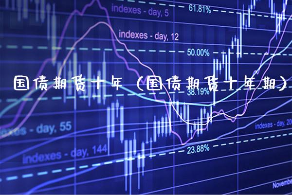 国债期货十年（国债期货十年期）_https://www.xmqjcw.com_期货直播室_第1张