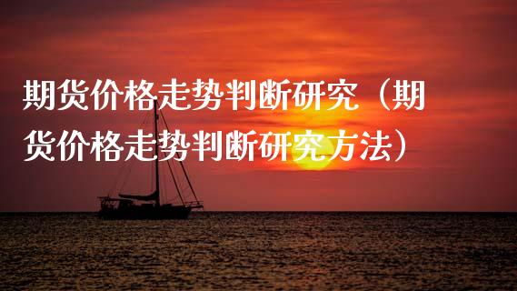 期货价格走势判断研究（期货价格走势判断研究方法）_https://www.xmqjcw.com_期货行情_第1张