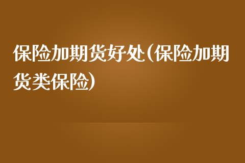 保险加期货好处(保险加期货类保险)_https://www.xmqjcw.com_期货百科_第1张