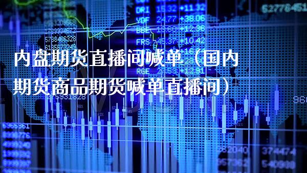 内盘期货直播间喊单（国内期货商品期货喊单直播间）_https://www.xmqjcw.com_期货直播室_第1张