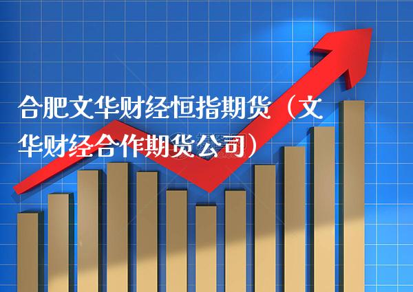 合肥文华财经恒指期货（文华财经合作期货公司）_https://www.xmqjcw.com_期货投资_第1张