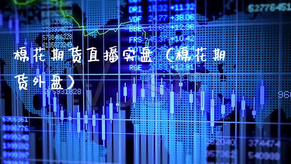 棉花期货直播实盘（棉花期货外盘）_https://www.xmqjcw.com_期货投资_第1张