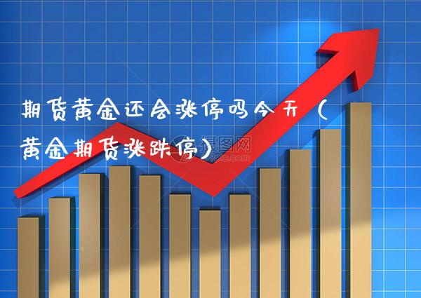 期货黄金还会涨停吗今天（黄金期货涨跌停）_https://www.xmqjcw.com_期货投资_第1张