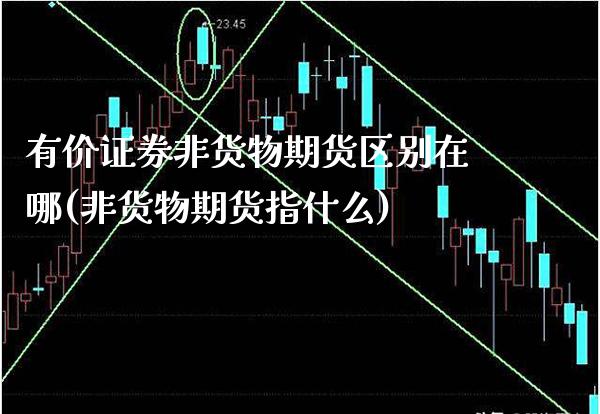 有价证券非货物期货区别在哪(非货物期货指什么)_https://www.xmqjcw.com_期货百科_第1张