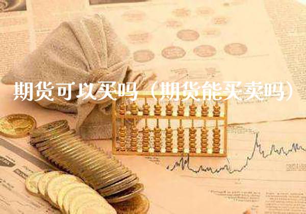 期货可以买吗（期货能买卖吗）_https://www.xmqjcw.com_期货投资_第1张