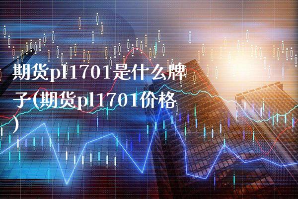 期货pl1701是什么牌子(期货pl1701价格)_https://www.xmqjcw.com_期货百科_第1张