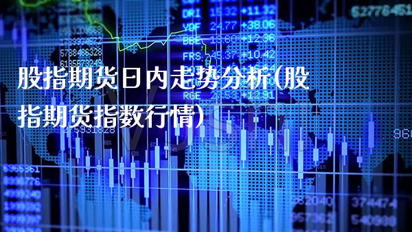 股指期货日内走势分析(股指期货指数行情)_https://www.xmqjcw.com_期货直播室_第1张