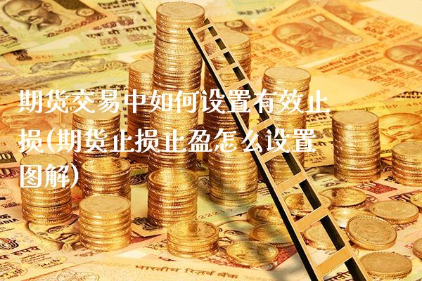 期货交易中如何设置有效止损(期货止损止盈怎么设置图解)_https://www.xmqjcw.com_期货百科_第1张