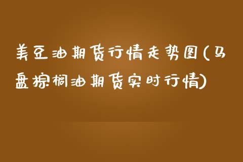 美豆油期货行情走势图(马盘棕榈油期货实时行情)_https://www.xmqjcw.com_期货投资_第1张