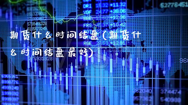 期货什么时间结盘(期货什么时间结盘最好)_https://www.xmqjcw.com_期货行情_第1张